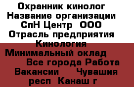 Охранник-кинолог › Название организации ­ СпН Центр, ООО › Отрасль предприятия ­ Кинология › Минимальный оклад ­ 18 000 - Все города Работа » Вакансии   . Чувашия респ.,Канаш г.